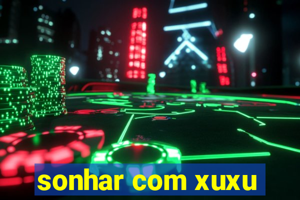 sonhar com xuxu